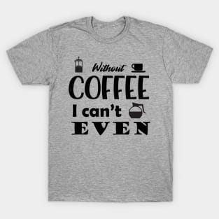 Without Coffee I Can't Even T-Shirt